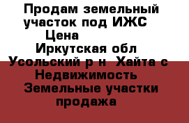 Продам земельный участок под ИЖС › Цена ­ 300 000 - Иркутская обл., Усольский р-н, Хайта с. Недвижимость » Земельные участки продажа   